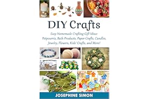 DIY Crafts: Easy Homemade Crafting Ideas: Potpourris, Bath Products, Holiday Crafts, Candles, Jewelry, Flowers, Kid’s Crafts,
