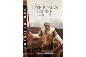 Armies of the Late Roman Empire, AD 284–476: History, Organization & Equipment (Armies of the Past)