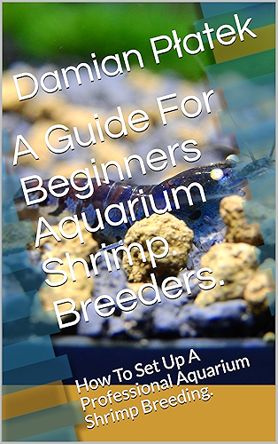 Download A Guide For Beginners Aquarium Shrimp Breeders.: How To Set Up A Professional Aquarium Shrimp Breeding. (English Edition) PDF