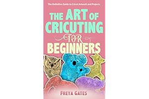 The Art of Cricuting for Beginners: The Definitive Guide to Cricut Artwork and Projects (Crocheting Books for Beginners Book 