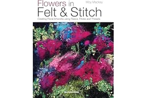 Flowers in Felt & Stitch: Creating Floral Artworks Using Fleece, Fibres and Threads