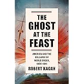 The Ghost at the Feast: America and the Collapse of World Order, 1900-1941 (Dangerous Nation Trilogy)