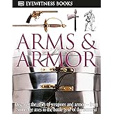 DK Eyewitness Books: Arms and Armor: Discover the Story of Weapons and Armor―from Stone Age Axes to the Battle Gear o