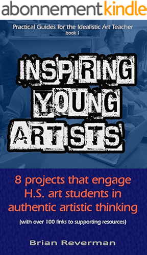 Download Inspiring Young Artists: 8 projects that engage high school art students in authentic artistic thinking (Practical Guides for the Idealistic Art Teacher, Book 1) (English Edition) PDF