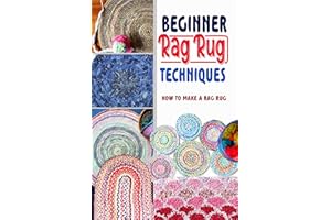 Beginner Rag Rug Techniques: How to Make a Rag Rug: Unique DIY Rag Rug Designs So You Can Create Your Own