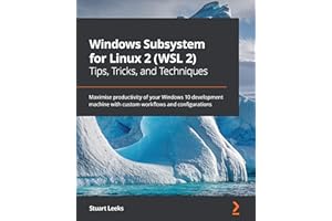 Windows Subsystem for Linux 2 (WSL 2) Tips, Tricks, and Techniques: Maximise productivity of your Windows 10 development mach