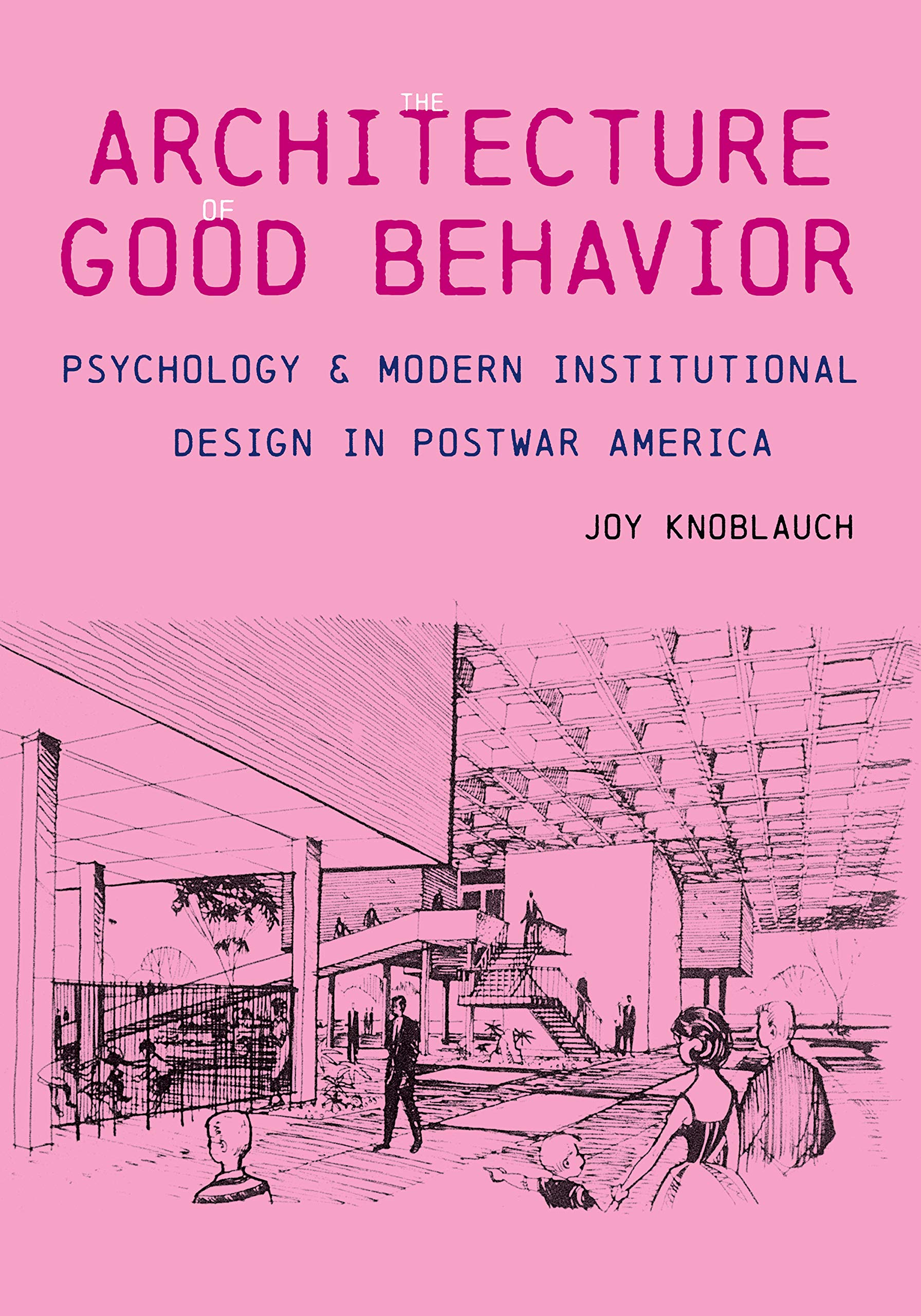 The Architecture Of Good Behavior Psychology And Modern Institutional Design In Postwar America Culture Politics The Built Environment Knoblauch Joy 9780822945734 Amazon Com Books