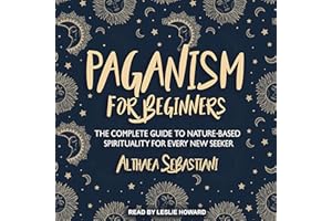 Paganism for Beginners: The Complete Guide to Nature-Based Spirituality for Every New Seeker