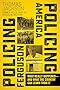 Policing Ferguson, Policing America: What Really Happened . . . and What the Country Can Learn from It