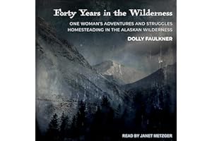 Forty Years in the Wilderness: One Woman’s Adventures and Struggles Homesteading in the Alaskan Wilderness