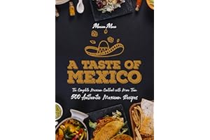 A Taste of Mexico: The Complete Mexican Cookbook With More Than 500 Authentic Mexican Recipes