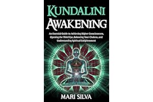 Kundalini Awakening: An Essential Guide to Achieving Higher Consciousness, Opening the Third Eye, Balancing Your Chakras, and