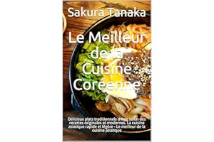 Le Meilleur de la Cuisine Coréenne: Délicieux plats traditionnels d'Asie selon des recettes originales et modernes. La cuisin