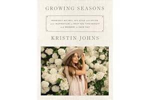 Growing Seasons: Heartfelt Recipes, DIY Style and Décor and Inspiration to Help You Find Beauty and Wonder in Each Day―Nourishing Recipes and Home Decor Inspiration for Every Season