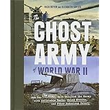 The Ghost Army of World War II: How One Top-Secret Unit Deceived the Enemy with Inflatable Tanks, Sound Effects, and Other Au