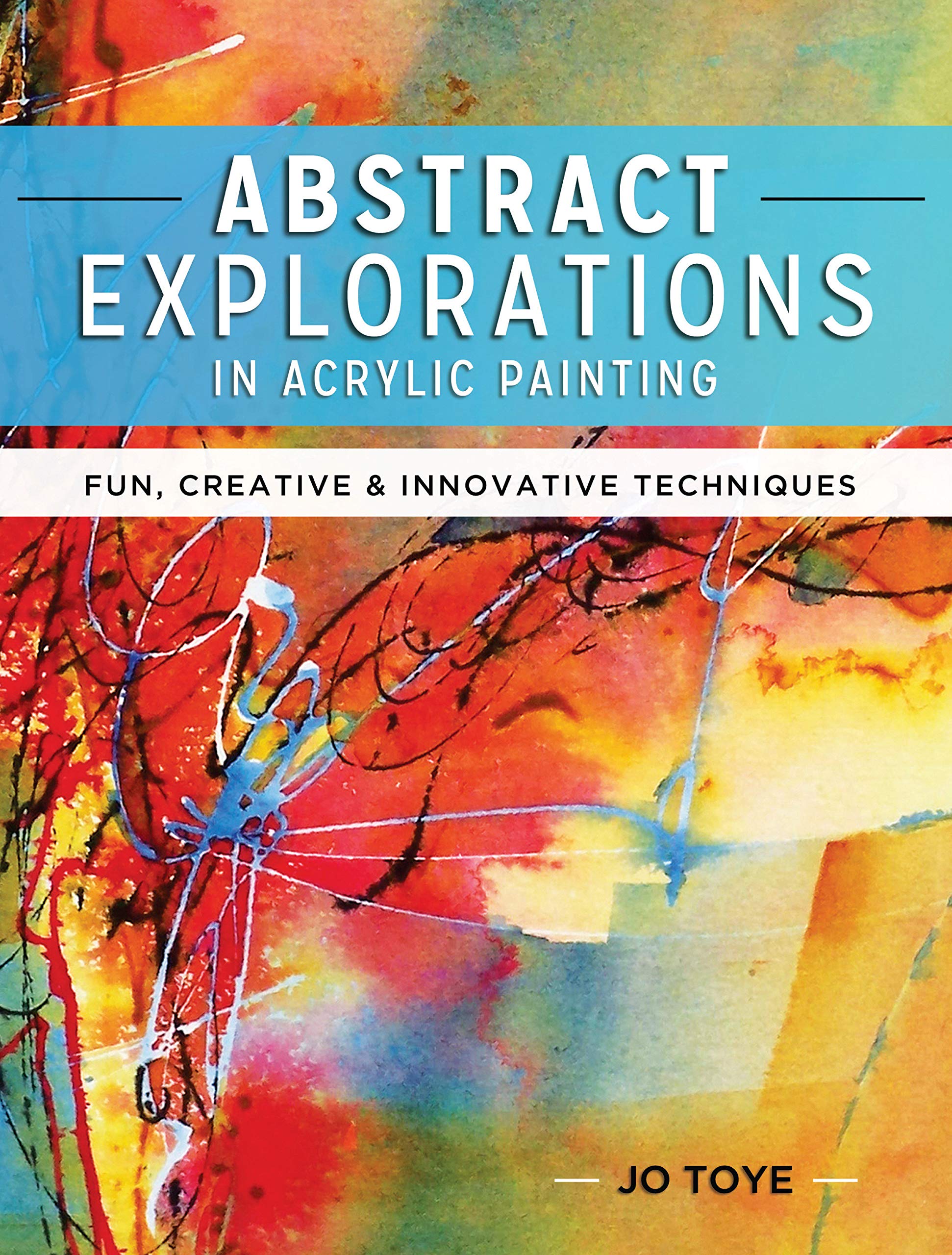 Abstract Explorations in Acrylic Painting: Fun, Creative and Innovative Techniques Abstract Explorations in Acrylic Painting: Fun, Creative and Innovative Techniques