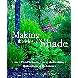 Making the Most of Shade: How to Plan, Plant, and Grow a Fabulous Garden that Lightens up the Shadows