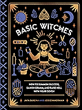 Basic Witches: How to Summon Success, Banish Drama, and Raise Hell with Your Coven