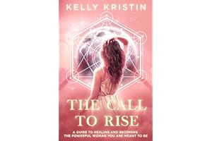 The Call To Rise: A Guide to Healing and Becoming the Powerful Woman You are Meant to Be