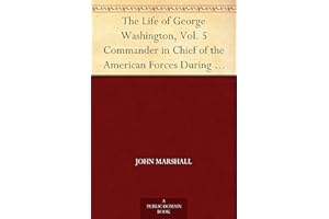 The Life of George Washington, Vol. 5 Commander in Chief of the American Forces During the War which Established the Independ
