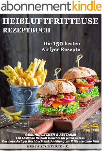 Download Heißluftfritteuse Rezeptbuch: GESUND, LECKER & FETTARM! 150 köstliche Heißluft Gerichte für jeden Anlass. Das neue Airfryer Kochbuch inkl. Anleitung zur Fritteuse ohne Fett! (German Edition) PDF