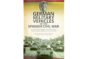 German Military Vehicles in the Spanish Civil War: A Comprehensive Study of the Deployment of German Military Vehicles on the Eve of WW2