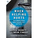 When Helping Hurts: How to Alleviate Poverty Without Hurting the Poor . . . and Yourself