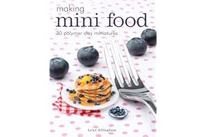 Making Mini Food: 30 Polymer Clay Miniatures