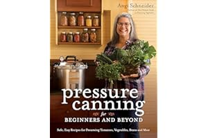 Pressure Canning for Beginners and Beyond: Safe, Easy Recipes for Preserving Tomatoes, Vegetables, Beans and Meat