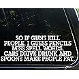 Diamond Graphics So if Guns Kill People, Pencils Miss Spell Words, Cars Drive Drunk Spoons Make People Fat - Funny - Die Cut 