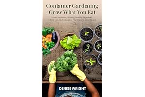 Container Gardening Grow What You Eat : Urban Gardening, Growing Healthy Vegetables, Edible Flowers, Companion Planting in a 