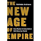 The New Age of Empire: How Racism and Colonialism Still Rule the World