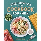 The How-To Cookbook for Men: 100 Easy Recipes to Learn the Basics