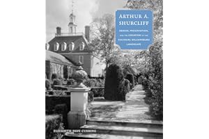 Arthur A. Shurcliff: Design, Preservation, and the Creation of the Colonial Williamsburg Landscape (Designing the American Park)