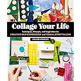 Collage Your Life: Techniques, Prompts, and Inspiration for Creative Self-Expression and Visual Storytelling