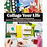 Collage Your Life: Techniques, Prompts, and Inspiration for Creative Self-Expression and Visual Storytelling