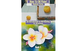 How To Oil Paint: An Introduction to Oil Painting in Realism (Beginner Series Book 1)