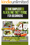 The Simplest Alkaline Diet Guide for Beginners + 46 Easy Recipes: How to Cure Your Body, Lose Weight And Regain Your Life with Easy Alkaline Diet Cookbook