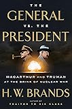 The General vs. the President: MacArthur and Truman at the Brink of Nuclear War