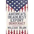 America's Deadliest Export: Democracy, the Truth About US Foreign Policy, and Everything Else
