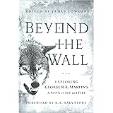 Beyond the Wall: Exploring George R. R. Martin's A Song of Ice and Fire, From A Game of Thrones to A Dance with Dragons