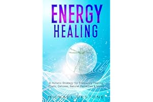 Energy Healing: A Holistic Strategy for Frequency Healing - Diets, Detoxes, Natural Remedies, & More (Frequency and Energy He