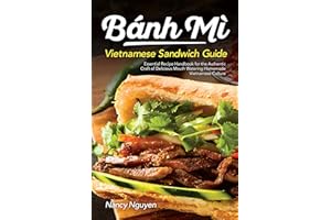 Banh Mi Vietnamese Sandwich Guide: Essential Recipe Handbook for the Authentic Craft of Delicious Mouthwatering Homemade Viet