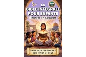 LA BIBLE INTÉGRALE POUR ENFANTS ILLUSTRÉE EN COULEURS: 30 grandes histoires sur Jesus-Christ pour découvrir les messages de l