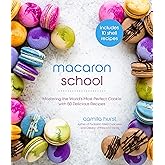 Macaron School: Mastering the World?s Most Perfect Cookie with 50 Delicious Recipes