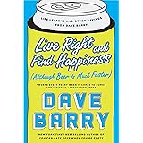 Live Right and Find Happiness (Although Beer is Much Faster): Life Lessons and Other Ravings from Dave Barry