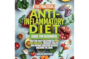 The Practical Anti-Inflammatory Diet Guide for Beginners: Easy and Tasty Solutions to Calm Inflammation, Increase Vitality, a