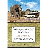 Whatever You Do, Don't Run: True Tales Of A Botswana Safari Guide