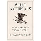 What America Is: The Moral Logic of the American Revolution and Other Essays