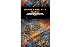Programming with Racket: A Step-by-Step Guide to Learning Functional Programming and Building Maintainable, Reusable Systems